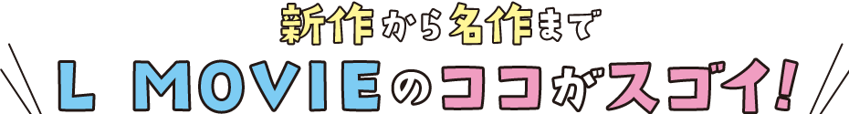 新作から名作まで L MOVIEのココがスゴイ!